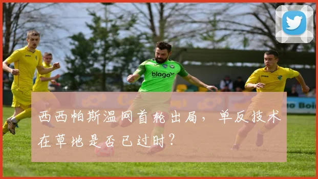 西西帕斯温网首轮出局，单反技术在草地是否已过时？